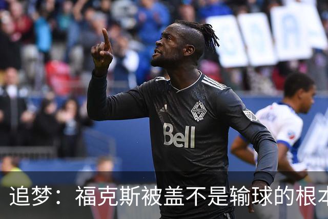 追梦：福克斯被盖不是输球的根本原因 他最后太多无谓失误更要命